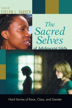 The Sacred Selves of Adolescent Girls: Hard Stories of Race Class and Gender