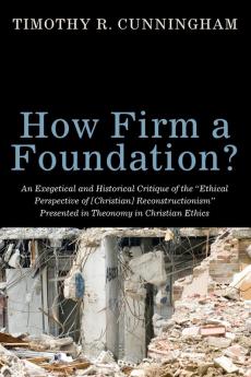 How Firm a Foundation? An Exegetical and Historical Critique of the "Ethical Perspective of [Christian] Reconstructionism" Presented in Theonomy in Christian Ethics