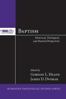 Baptism: Historical Theological and Pastoral Perspectives: 4 (Mcmaster Theological Studies)