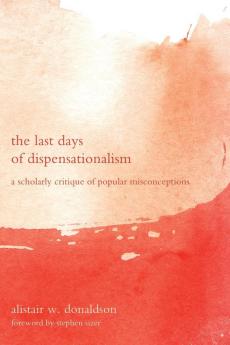 The Last Days of Dispensationalism: A Scholarly Critique of Popular Misconceptions