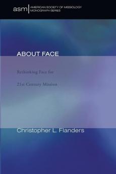 About Face: Rethinking Face for 21st Century Mission: 9 (American Society of Missiology Monograph)