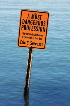 A Most Dangerous Profession: Why the Pastoral Ministry Is Hazardous to Your Soul