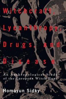 Witchcraft Lycanthropy Drugs and Disease: An Anthropological Study of the European Witch - Hunts
