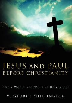 Jesus and Paul Before Christianity: Their World and Work in Retrospect