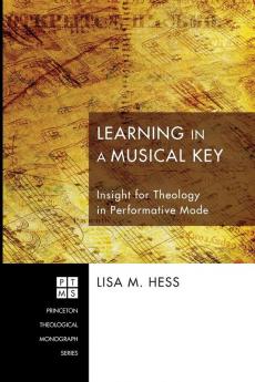 Learning in a Musical Key: Insight for Theology in Performative Mode: 169 (Princeton Theological Monograph)