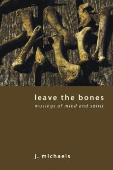 Leave the Bones: Musings of Mind and Spirit