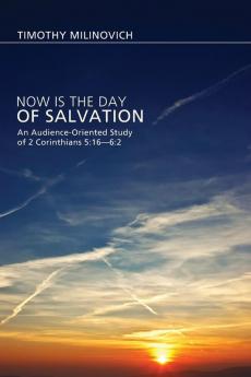 Now Is the Day of Salvation: An Audience-Oriented Study of 2 Corinthians 5:16-6:2