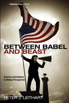 Between Babel and Beast: America and Empires in Biblical Perspective: 14 (Theopolitical Visions)