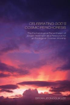 Celebrating God's Cosmic Perichoresis: The Eschatological Panentheism of Jürgen Moltmann as a Resource for an Ecological Christian Worship