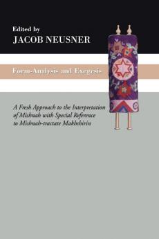 Form-Analysis and Exegesis: A Fresh Approach to the Interpretation of Mishnah with Special Reference to Mishnah-Tractate Makhshirin