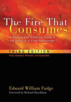 The Fire That Consumes: A Biblical and Historical Study of the Doctrine of Final Punishment Third Edition