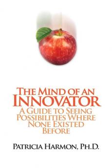 The Mind of an Innovator: A Guide to Seeing Possibilities Where None Existed Before