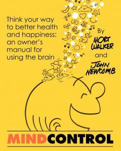 Mind Control: Think Your Way to Better Health and Happiness: An Owner's Manual for Using the Brain