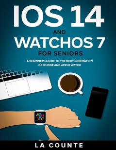 iOS 14 and WatchOS 7 For Seniors: A Beginners Guide To the Next Generation of iPhone and Apple Watch