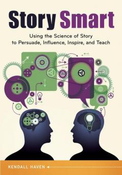 Story Smart: Using the Science of Story to Persuade Influence Inspire and Teach