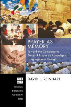 Prayer as Memory: Toward the Comparative Study of Prayer as Apocalyptic Language and Thought: 186 (Princeton Theological Monographs)