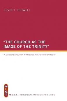 "The Church as the Image of the Trinity": A Critical Evaluation of Miroslav Volf's Ecclesial Model: WEST Theological Monograph Series: 1