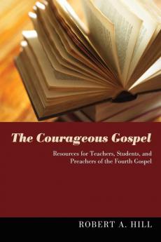 The Courageous Gospel: Resources for Teachers Students and Preachers of the Fourth Gospel