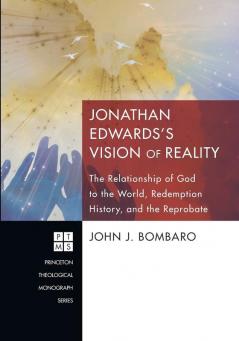 Jonathan Edwards's [i.E. Edwards'] Vision of Reality: the Relationship of God to the World Redemption History and the Reprobate: 172 (Princeton Theological Monograph Series)