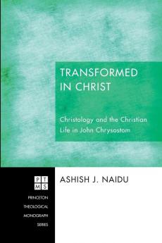 Transformed in Christ: Christology and the Christian Life in John Chrysostom: 188 (Princeton Theological Monograph)