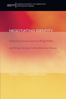 Negotiating Identity: Exploring Tensions Between Being Hakka and Being Christian in Northwestern Taiwan: 13 (American Society of Missiology Monograph)