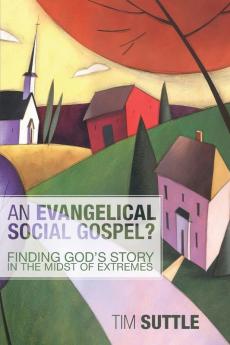 An Evangelical Social Gospel?: Finding God's Story in the Midst of Extremes