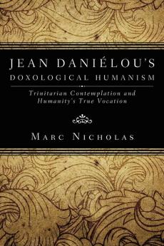 Jean Danielou's Doxological Humanism: Trinitarian Contemplation and Humanity's True Vocation