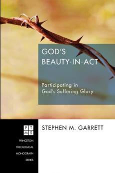 God's Beauty-In-ACT: Participating in God's Suffering Glory: 196 (Princeton Theological Monographs)