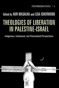 Theologies of Liberation in Palestine-Israel: Indigenous Contextual and Postcolonial Perspectives: 4 (Postmodern Ethics)