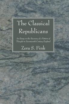 The Classical Republicans: An Essay on the Recovery of a Pattern of Thought in Seventeenth-Century England