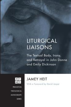 Liturgical Liaisons: The Textual Body Irony and Betrayal in John Donne and Emily Dickinson: 189 (Princeton Theological Monograph)