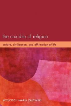 The Crucible of Religion: Culture Civilization and Affirmation of Life