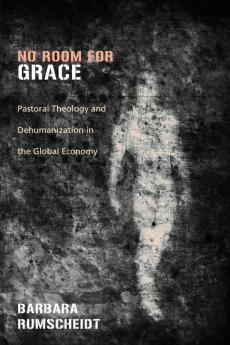 No Room for Grace: Pastoral Theology and Dehumanization in the Global Economy