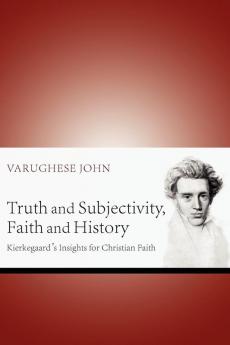 Truth and Subjectivity Faith and History: Kierkegaard's Insights for Christian Faith