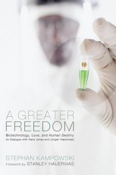 A Greater Freedom: Biotechnology Love and Human Destiny (In Dialogue with Hans Jonas and Jurgen Habermas)