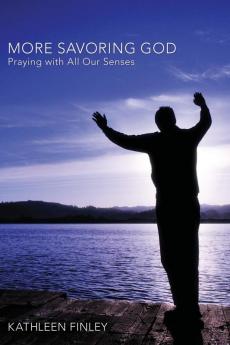 More Savoring God: Praying with All Our Senses