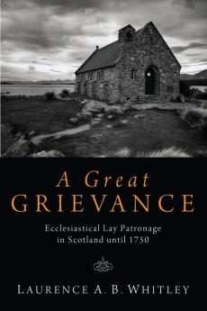 A Great Grievance: Ecclesiastical Lay Patronage in Scotland Until 1750