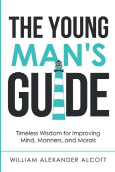 The Young Man's Guide: Timeless Wisdom for Improving Mind Manners and Morals (Annotated): 2 (Christian Manliness)