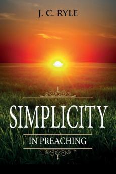 Simplicity in Preaching: Annotated: 7 (Books by J. C. Ryle)