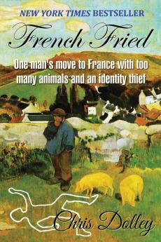 French Fried: one man's move to France with too many animals and an identity thief