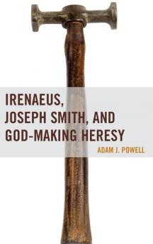 Irenaeus Joseph Smith and God-Making Heresy