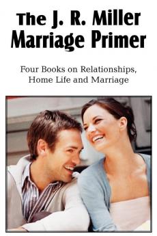 The J. R. Miller Marriage Primer the Marriage Alter Girls Faults and Ideals Young Men Faults and Ideals Secrets of Happy Home Life