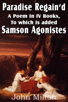 Paradise Regain'd a Poem in IV Books to Which Is Added Samson Agonistes