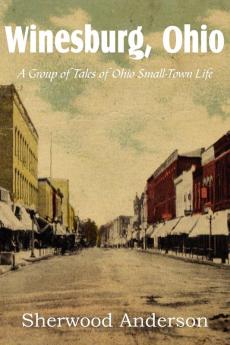 Winesburg Ohio a Group of Tales of Ohio Small-Town Life