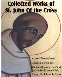 Collected Works of St. John of the Cross: Ascent of Mount Carmel Dark Night of the Soul a Spiritual Canticle of the Soul and the Bridegroom Christ