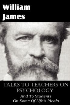 Talks To Teachers On Psychology And To Students On Some Of Life's Ideals