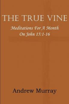 The True Vine; Meditations for a Month on John 15: 1-16