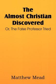 The Almost Christian Discovered; Or the False Professor Tried