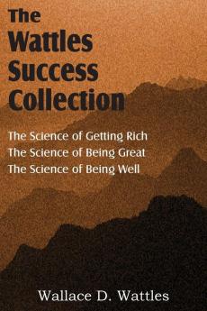 The Science of Wallace D. Wattles The Science of Getting Rich The Science of Being Great The Science of Being Well