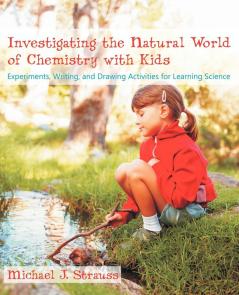 Investigating the Natural World of Chemistry with Kids: Experiments Writing and Drawing Activities for Learning Science